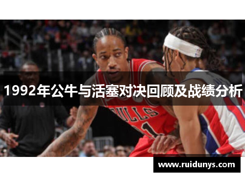 1992年公牛与活塞对决回顾及战绩分析