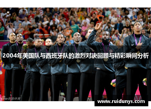 2004年美国队与西班牙队的激烈对决回顾与精彩瞬间分析