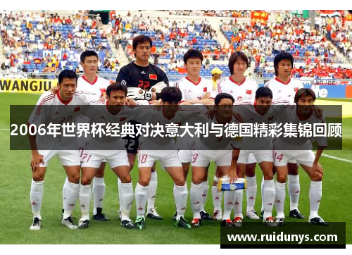2006年世界杯经典对决意大利与德国精彩集锦回顾