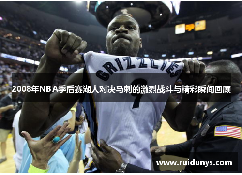 2008年NBA季后赛湖人对决马刺的激烈战斗与精彩瞬间回顾