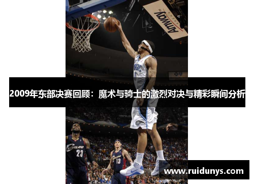 2009年东部决赛回顾：魔术与骑士的激烈对决与精彩瞬间分析