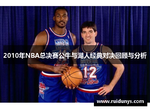 2010年NBA总决赛公牛与湖人经典对决回顾与分析