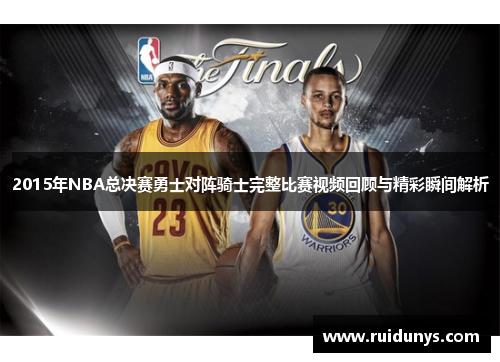 2015年NBA总决赛勇士对阵骑士完整比赛视频回顾与精彩瞬间解析