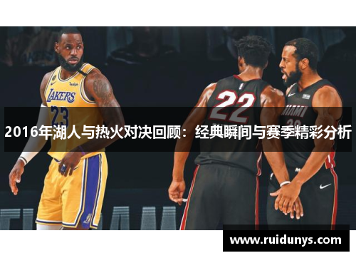2016年湖人与热火对决回顾：经典瞬间与赛季精彩分析
