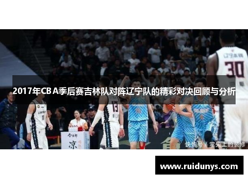 2017年CBA季后赛吉林队对阵辽宁队的精彩对决回顾与分析