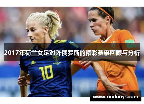 2017年荷兰女足对阵俄罗斯的精彩赛事回顾与分析