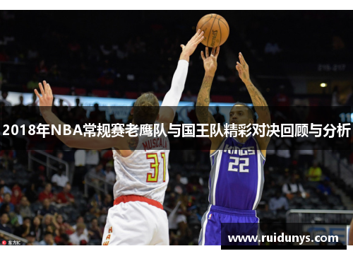 2018年NBA常规赛老鹰队与国王队精彩对决回顾与分析
