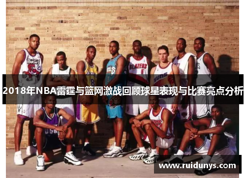 2018年NBA雷霆与篮网激战回顾球星表现与比赛亮点分析