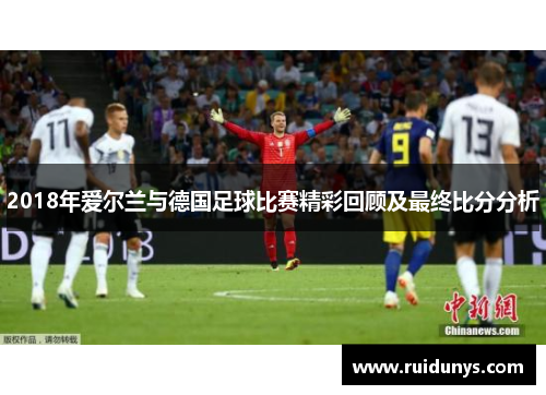 2018年爱尔兰与德国足球比赛精彩回顾及最终比分分析