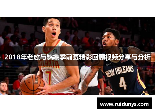 2018年老鹰与鹈鹕季前赛精彩回顾视频分享与分析