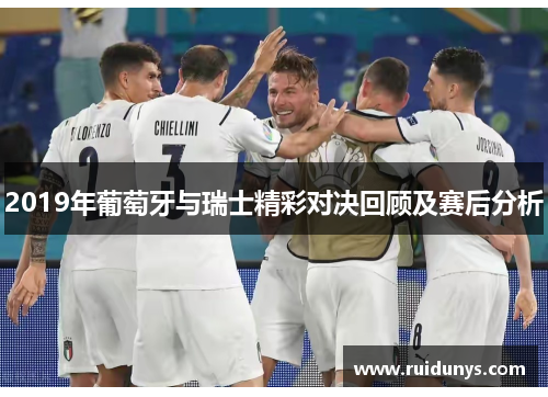2019年葡萄牙与瑞士精彩对决回顾及赛后分析