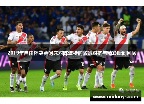 2019年自由杯决赛河床对阵波特的激烈对抗与精彩瞬间回顾