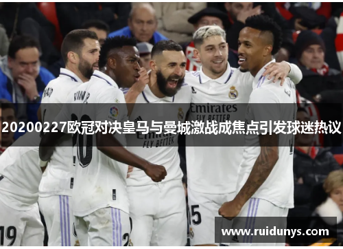 20200227欧冠对决皇马与曼城激战成焦点引发球迷热议