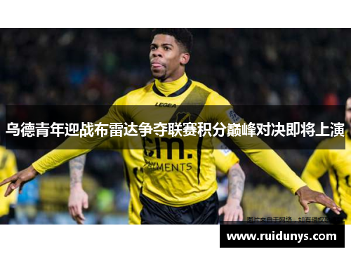 乌德青年迎战布雷达争夺联赛积分巅峰对决即将上演