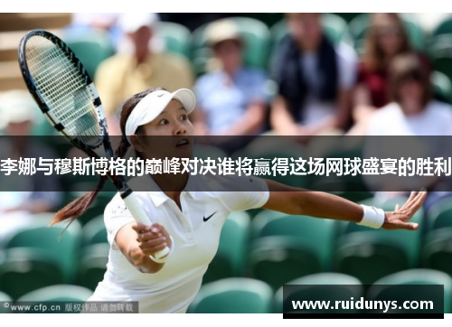 李娜与穆斯博格的巅峰对决谁将赢得这场网球盛宴的胜利