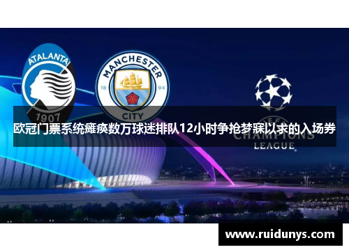 欧冠门票系统瘫痪数万球迷排队12小时争抢梦寐以求的入场券