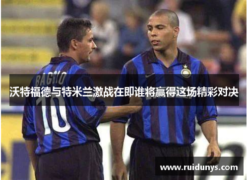 沃特福德与特米兰激战在即谁将赢得这场精彩对决